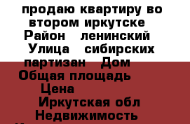 продаю квартиру во втором иркутске › Район ­ ленинский › Улица ­ сибирских партизан › Дом ­ 5 › Общая площадь ­ 45 › Цена ­ 2 400 000 - Иркутская обл. Недвижимость » Квартиры продажа   . Иркутская обл.